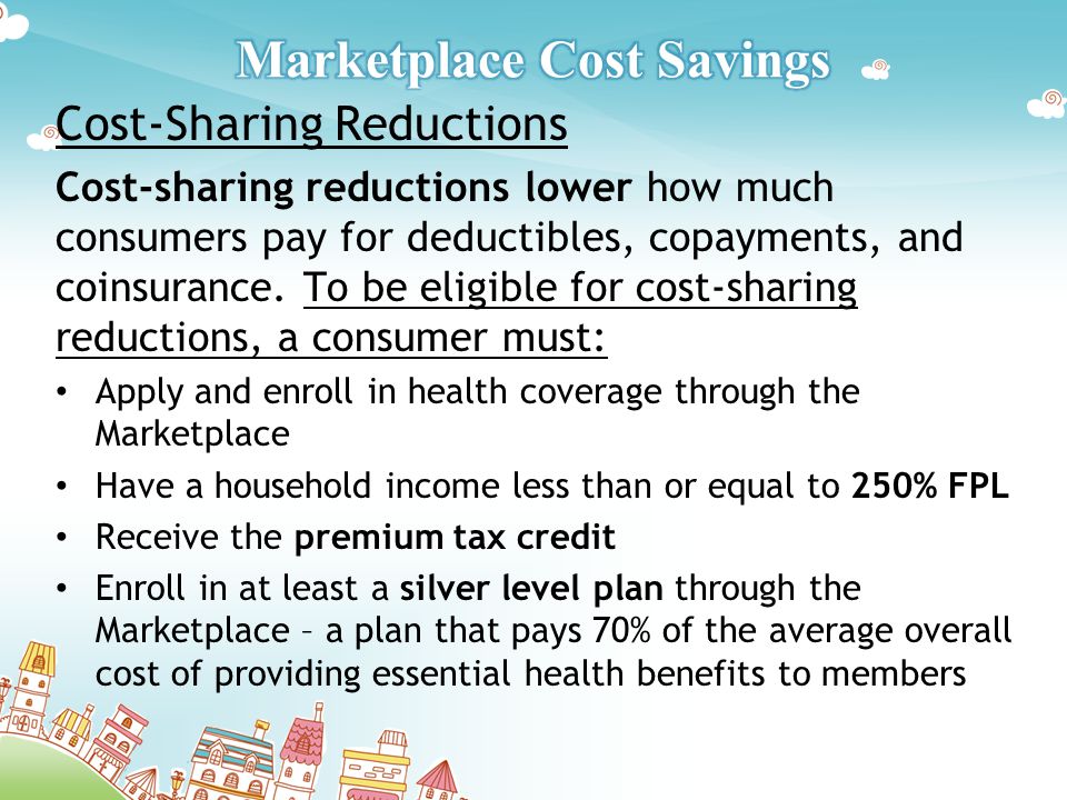 Cost-Sharing Reductions Cost-sharing reductions lower how much consumers pay for deductibles, copayments, and coinsurance.