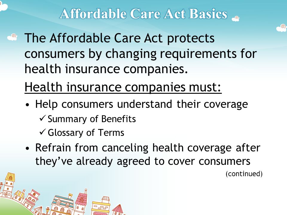 The Affordable Care Act protects consumers by changing requirements for health insurance companies.