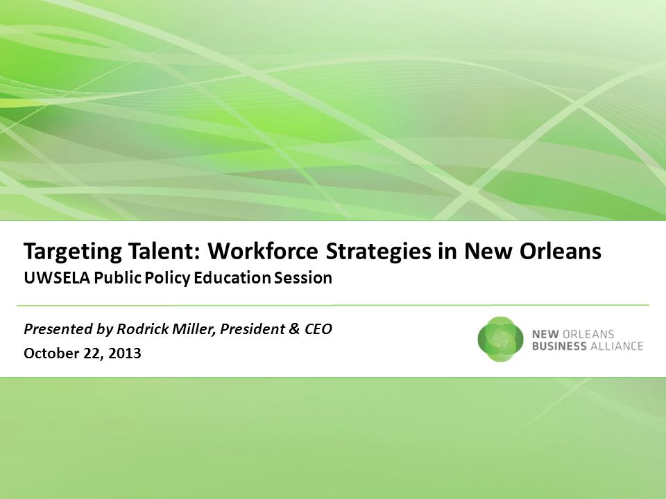Targeting Talent: Workforce Strategies in New Orleans UWSELA Public Policy Education Session Presented by Rodrick Miller, President & CEO October 22, 2013