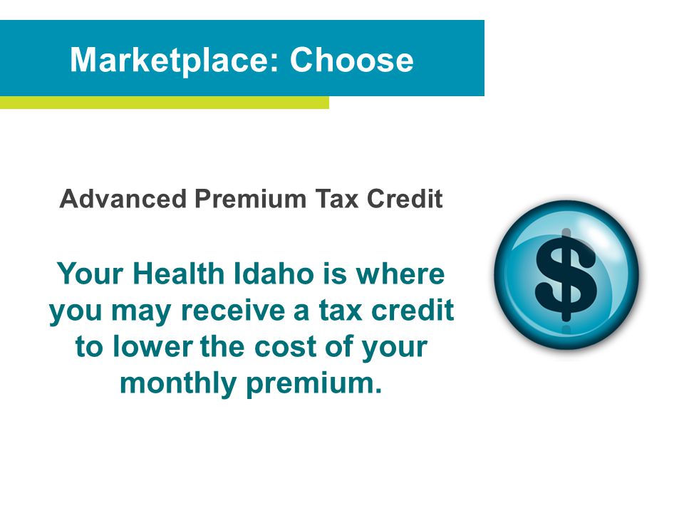 Advanced Premium Tax Credit Your Health Idaho is where you may receive a tax credit to lower the cost of your monthly premium.