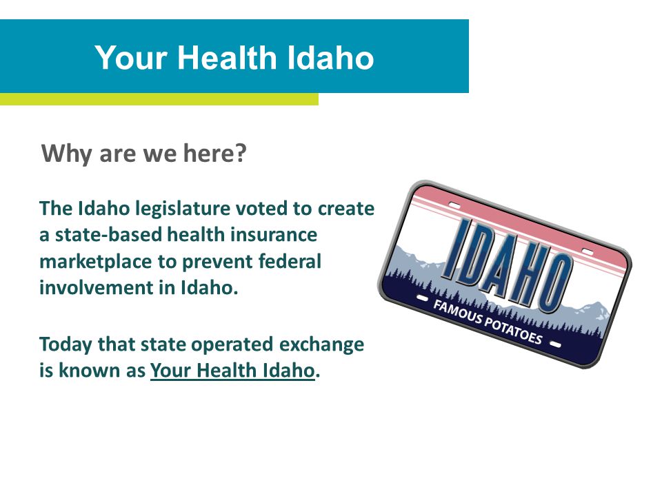 Your Health Idaho The Idaho legislature voted to create a state-based health insurance marketplace to prevent federal involvement in Idaho.