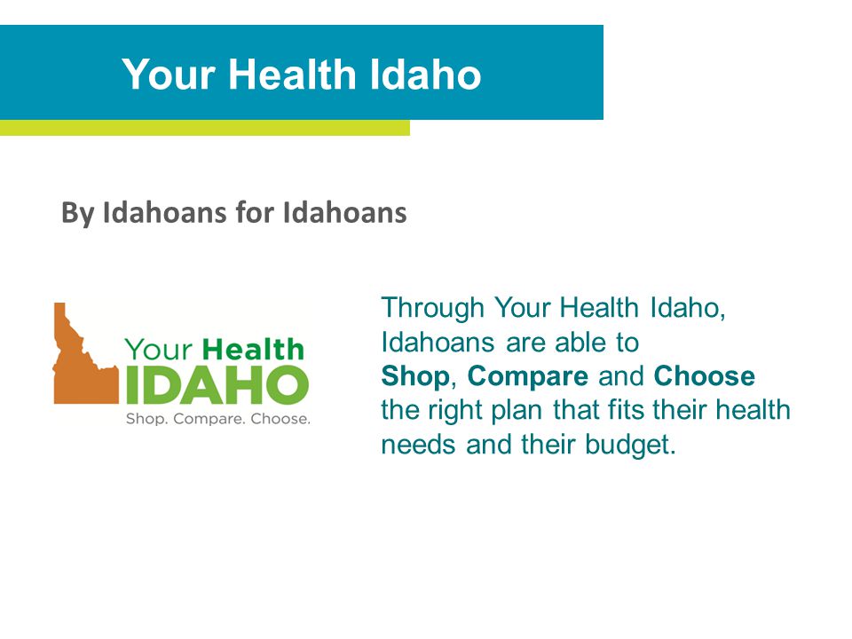 Through Your Health Idaho, Idahoans are able to Shop, Compare and Choose the right plan that fits their health needs and their budget.
