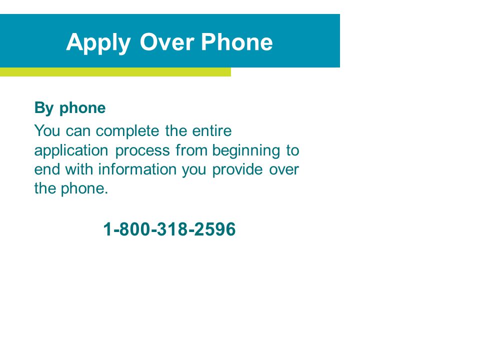 By phone You can complete the entire application process from beginning to end with information you provide over the phone.