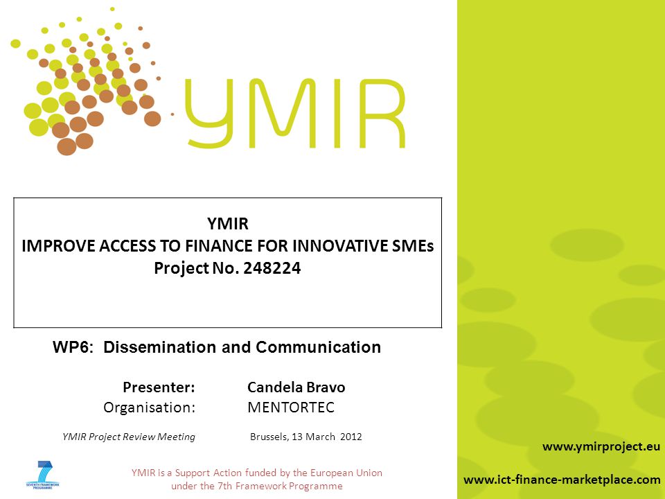 YMIR is a Support Action funded by the European Union under the 7th Framework Programme     YMIR IMPROVE ACCESS TO FINANCE FOR INNOVATIVE SMEs Project No.