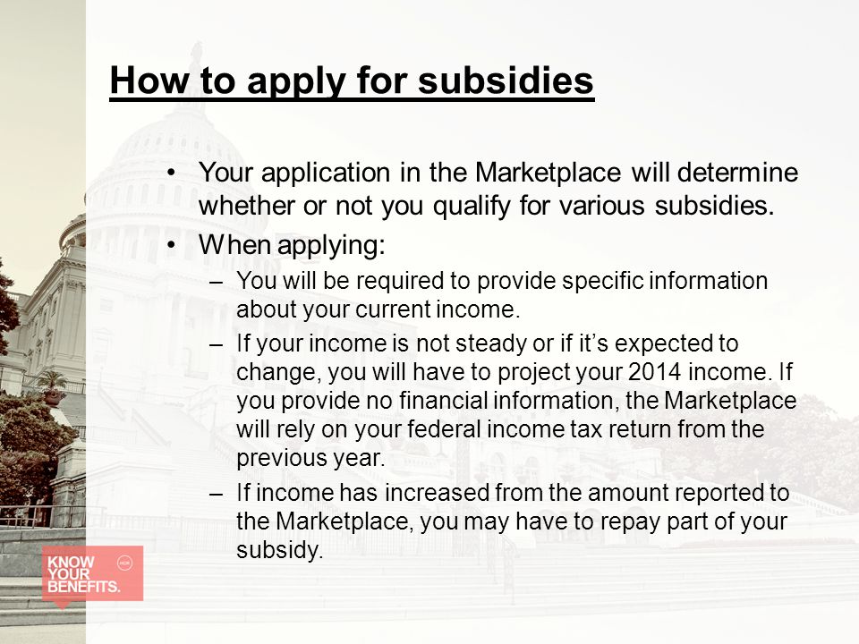How to apply for subsidies Your application in the Marketplace will determine whether or not you qualify for various subsidies.