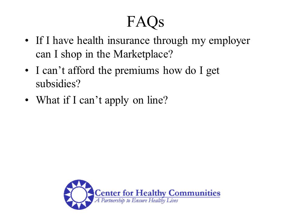 FAQs If I have health insurance through my employer can I shop in the Marketplace.