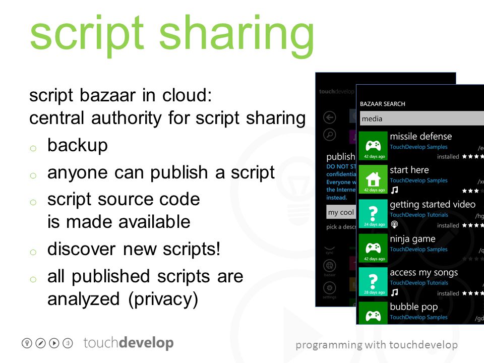 programming with touchdevelop script sharing script bazaar in cloud: central authority for script sharing o backup o anyone can publish a script o script source code is made available o discover new scripts.