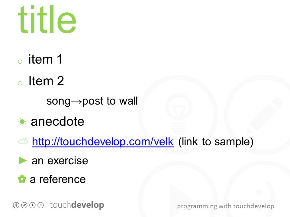 programming with touchdevelop title o item 1 o Item 2 song→post to wall ☀ anecdote ☁   (link to sample)  ► an exercise ✿ a reference