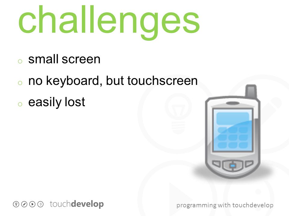 programming with touchdevelop challenges o small screen o no keyboard, but touchscreen o easily lost