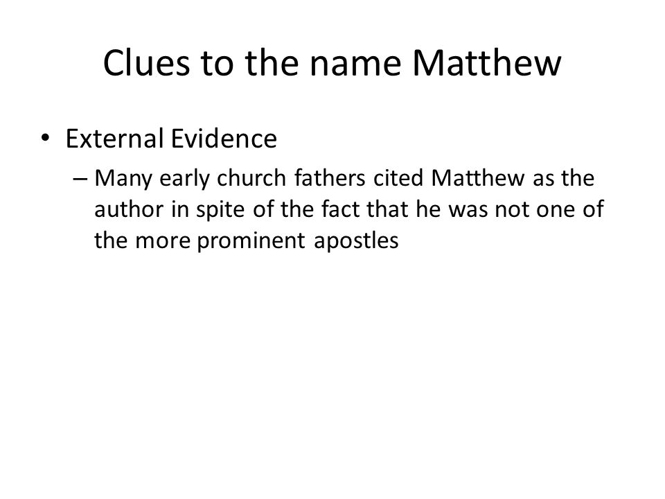Clues to the name Matthew External Evidence – Many early church fathers cited Matthew as the author in spite of the fact that he was not one of the more prominent apostles