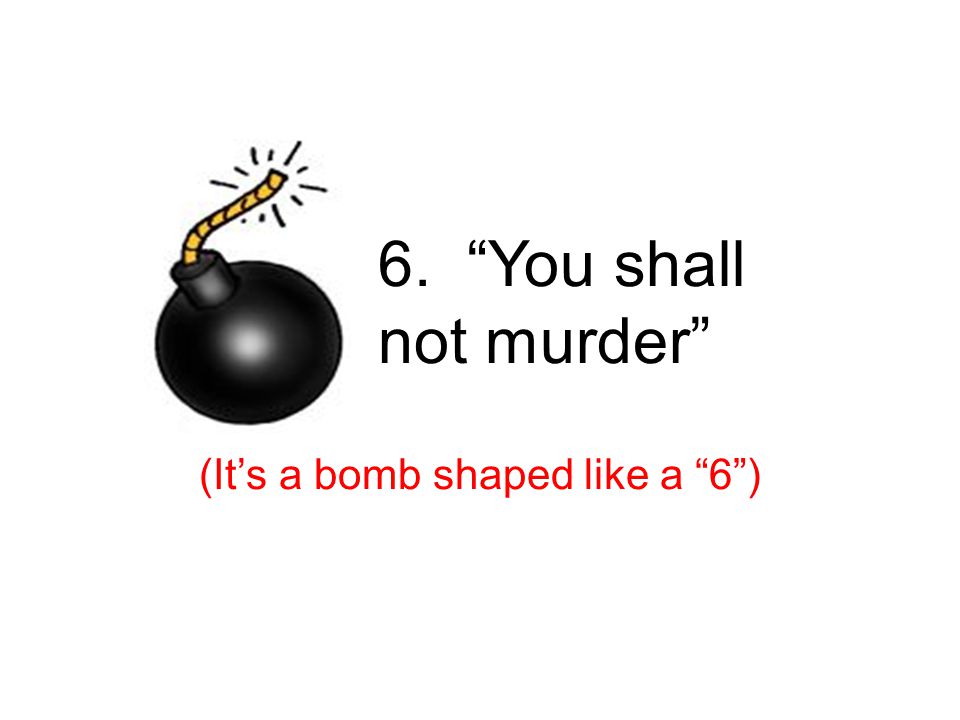 6. You shall not murder (It’s a bomb shaped like a 6 ) 6 th – murder