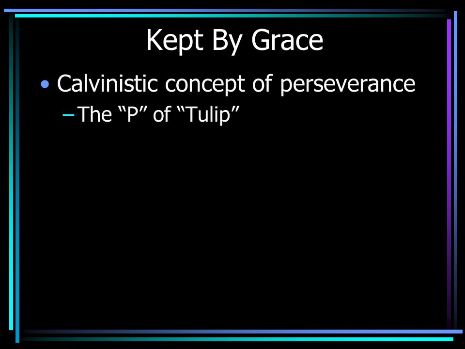 Kept By Grace Calvinistic concept of perseverance –The P of Tulip