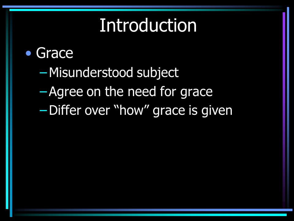 Introduction Grace –Misunderstood subject –Agree on the need for grace –Differ over how grace is given