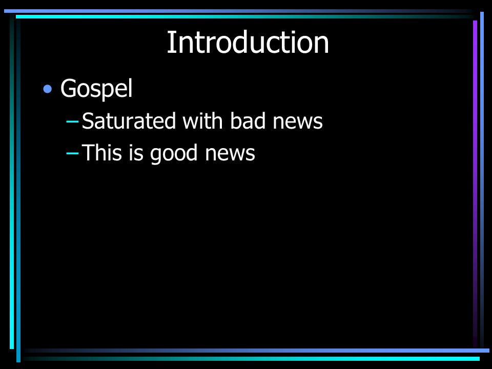 Introduction Gospel –Saturated with bad news –This is good news