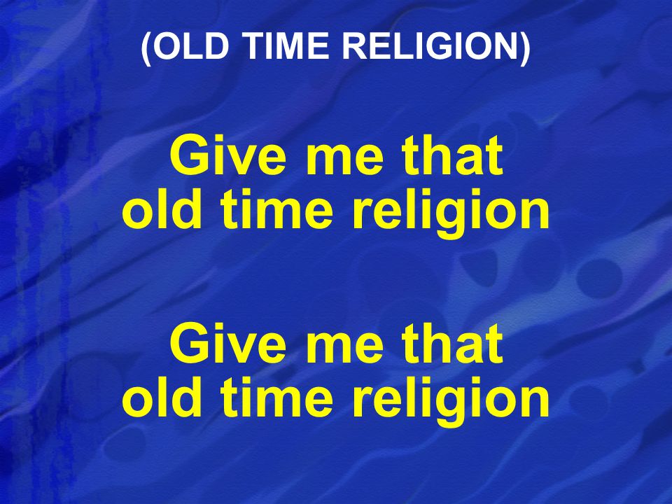 Give me that old time religion (OLD TIME RELIGION)