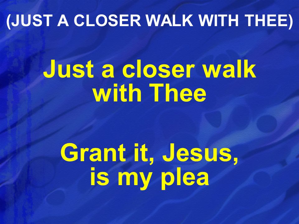 Just a closer walk with Thee Grant it, Jesus, is my plea (JUST A CLOSER WALK WITH THEE)