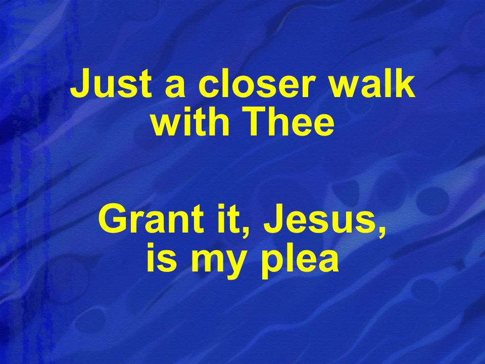 Just a closer walk with Thee Grant it, Jesus, is my plea