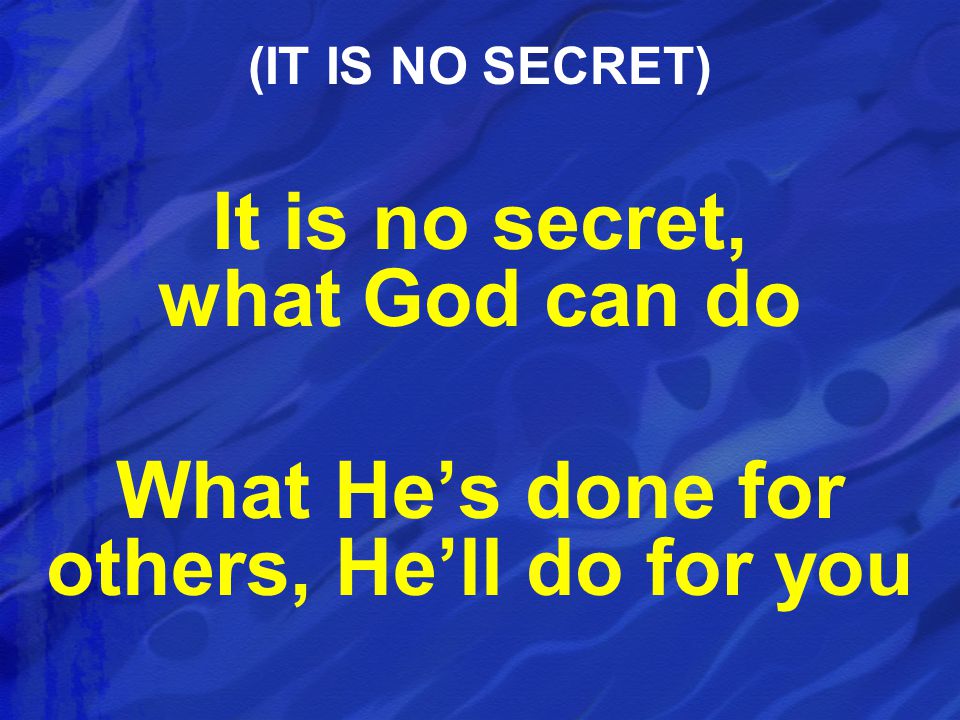It is no secret, what God can do What He’s done for others, He’ll do for you (IT IS NO SECRET)