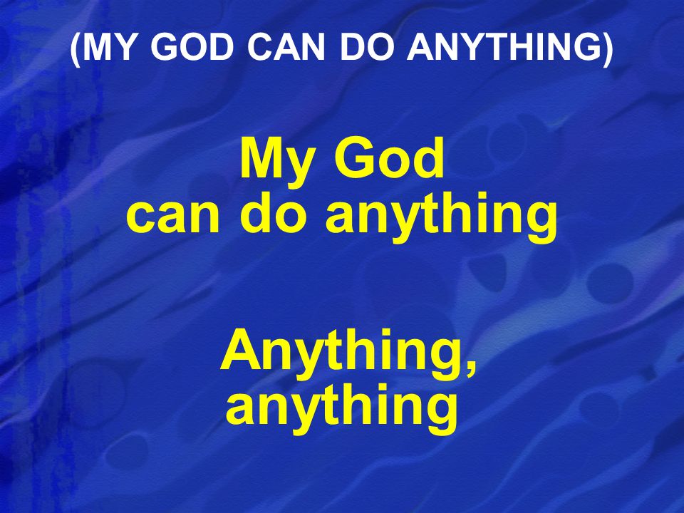 My God can do anything Anything, anything (MY GOD CAN DO ANYTHING)