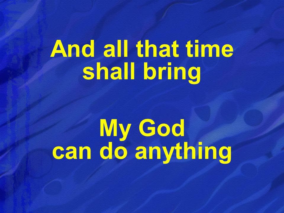 And all that time shall bring My God can do anything