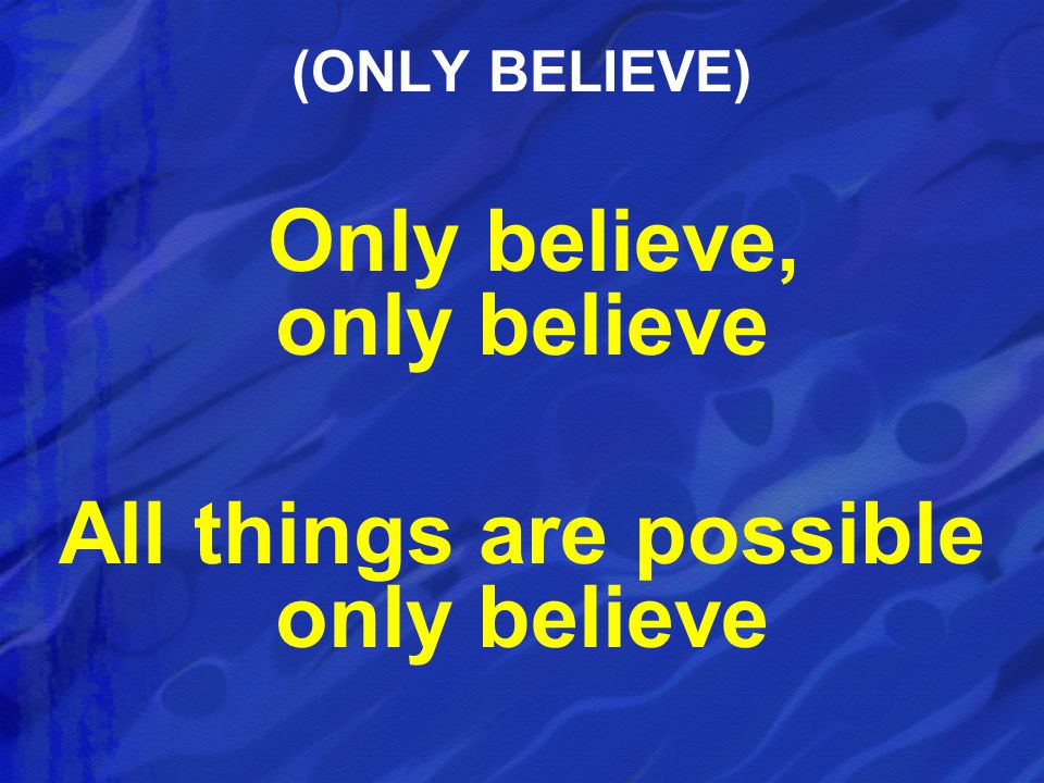 Only believe, only believe All things are possible only believe (ONLY BELIEVE)