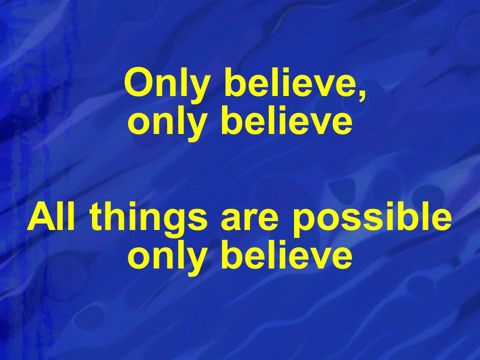 Only believe, only believe All things are possible only believe