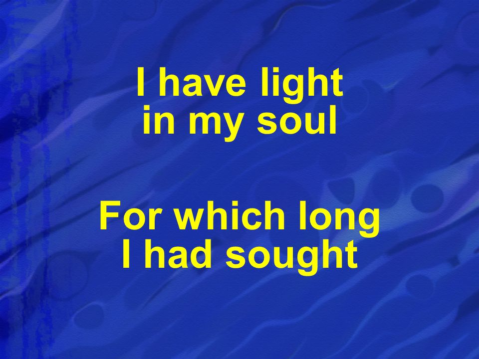 I have light in my soul For which long I had sought