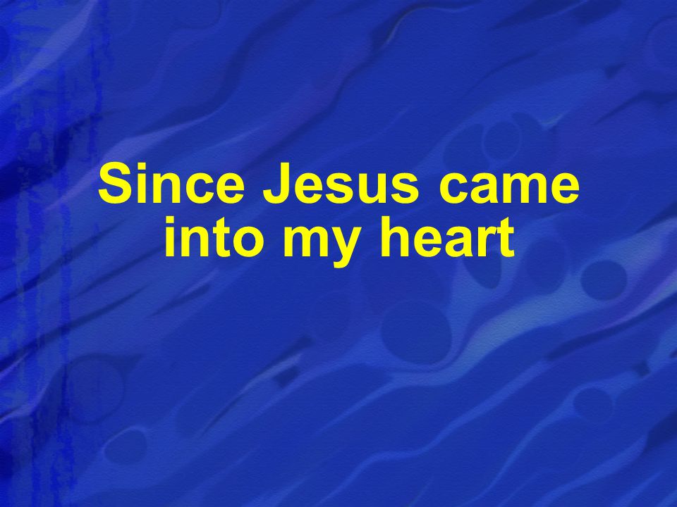 Since Jesus came into my heart