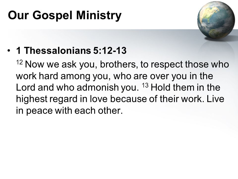 Our Gospel Ministry 1 Thessalonians 5: Now we ask you, brothers, to respect those who work hard among you, who are over you in the Lord and who admonish you.