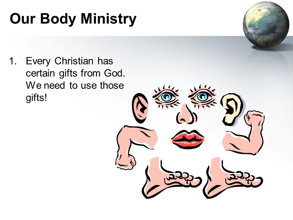 Our Body Ministry 1.Every Christian has certain gifts from God. We need to use those gifts!