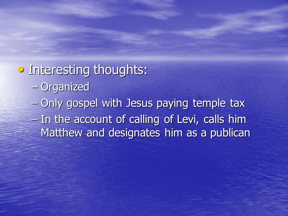 Interesting thoughts: Interesting thoughts: –Organized –Only gospel with Jesus paying temple tax –In the account of calling of Levi, calls him Matthew and designates him as a publican