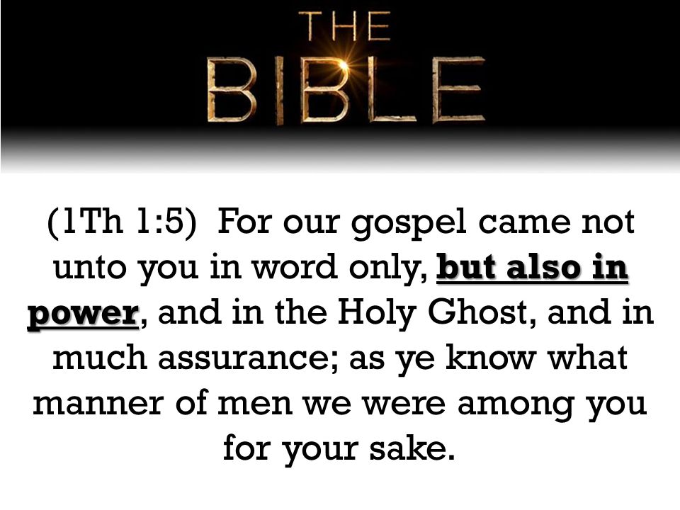 but also in power (1Th 1:5) For our gospel came not unto you in word only, but also in power, and in the Holy Ghost, and in much assurance; as ye know what manner of men we were among you for your sake.