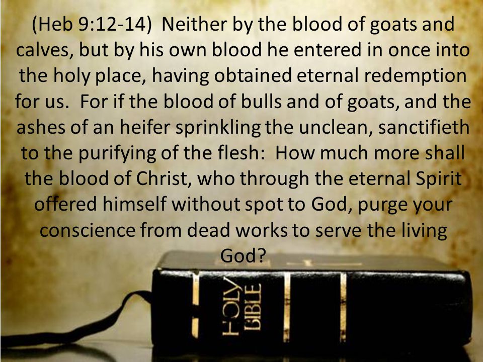 (Heb 9:12-14) Neither by the blood of goats and calves, but by his own blood he entered in once into the holy place, having obtained eternal redemption for us.