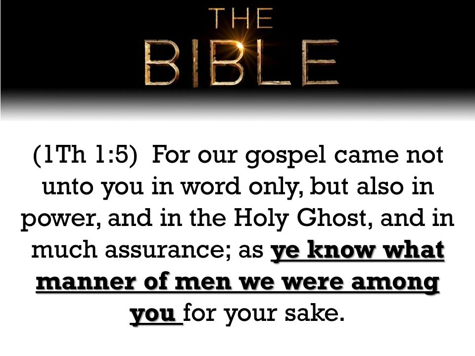 ye know what manner of men we were among you (1Th 1:5) For our gospel came not unto you in word only, but also in power, and in the Holy Ghost, and in much assurance; as ye know what manner of men we were among you for your sake.