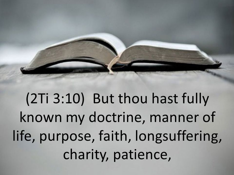 (2Ti 3:10) But thou hast fully known my doctrine, manner of life, purpose, faith, longsuffering, charity, patience,
