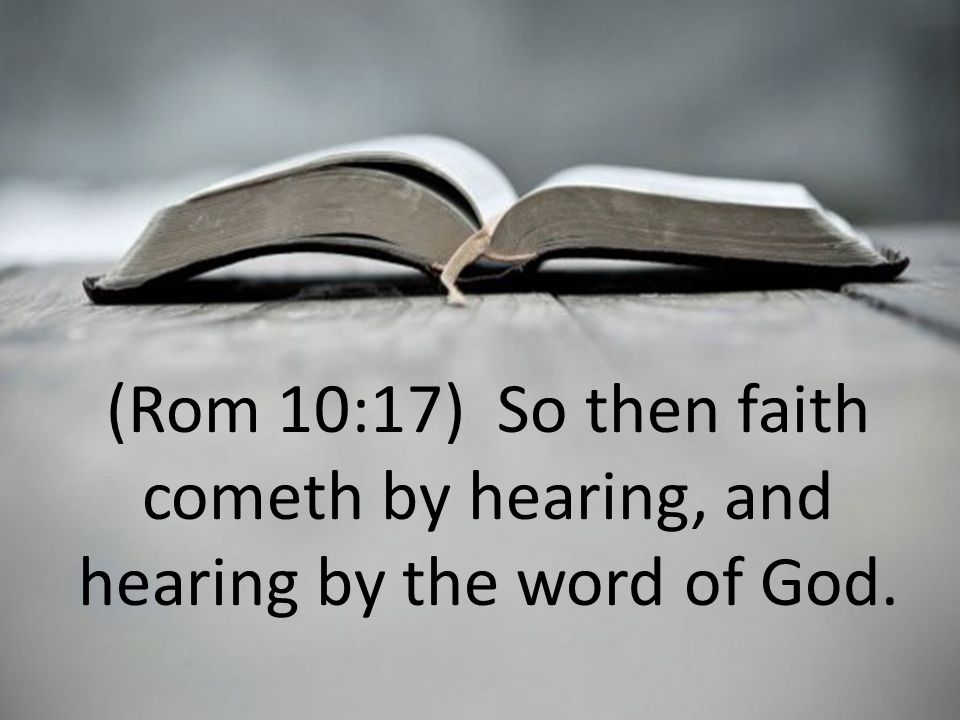(Rom 10:17) So then faith cometh by hearing, and hearing by the word of God.