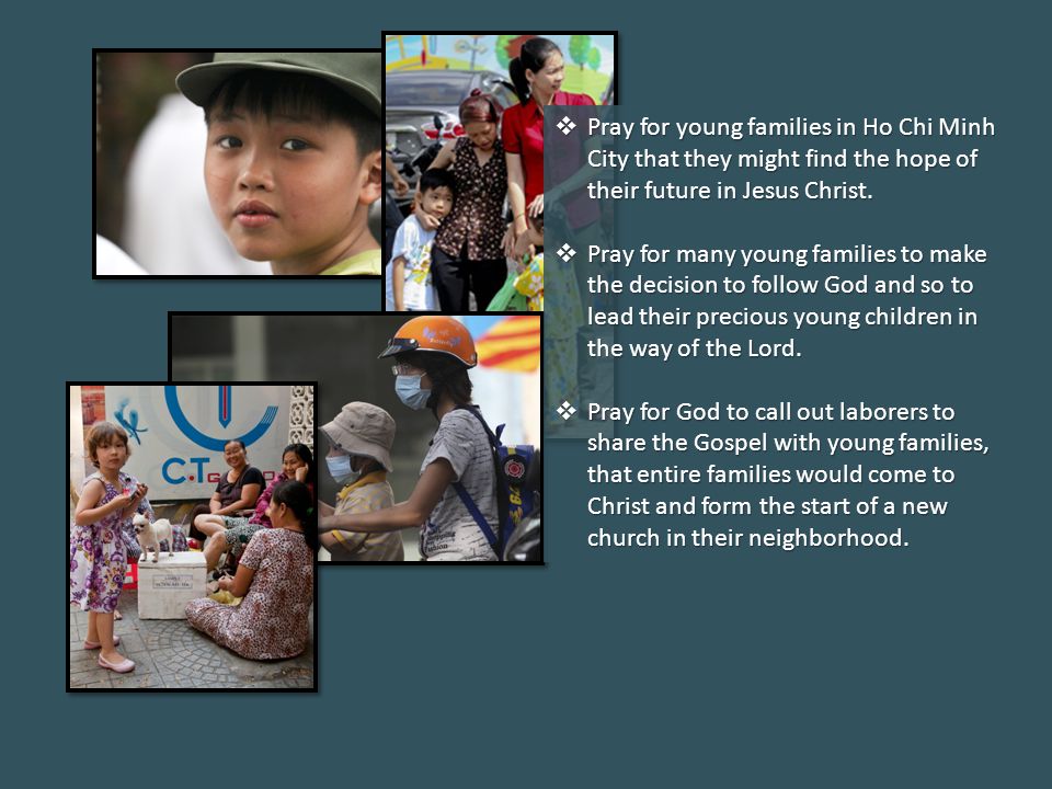  Pray for young families in Ho Chi Minh City that they might find the hope of their future in Jesus Christ.