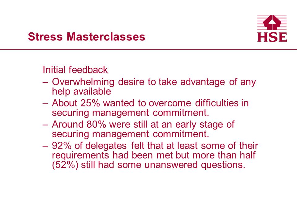 Stress Masterclasses Initial feedback –Overwhelming desire to take advantage of any help available –About 25% wanted to overcome difficulties in securing management commitment.