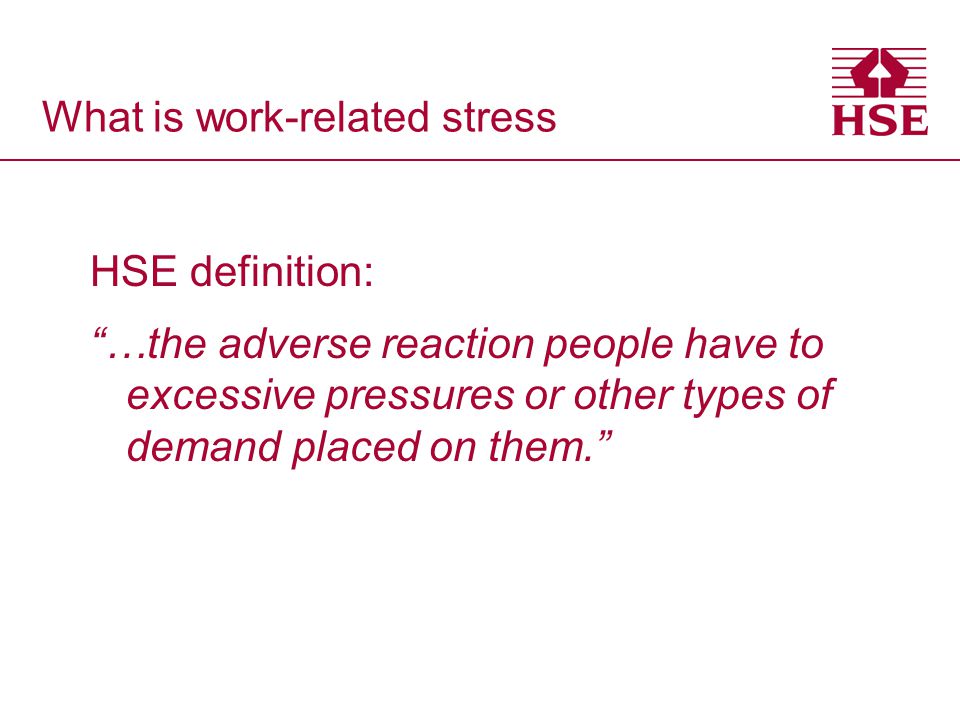 What is work-related stress HSE definition: …the adverse reaction people have to excessive pressures or other types of demand placed on them.