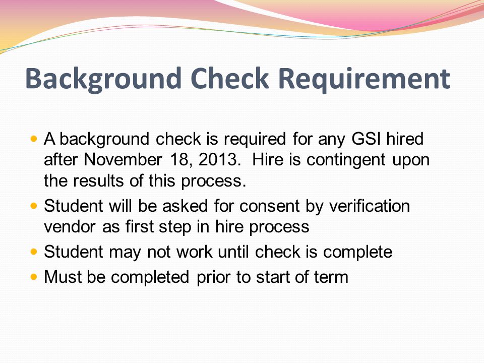 Background Check Requirement A background check is required for any GSI hired after November 18, 2013.