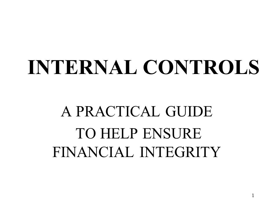 1 INTERNAL CONTROLS A PRACTICAL GUIDE TO HELP ENSURE FINANCIAL INTEGRITY
