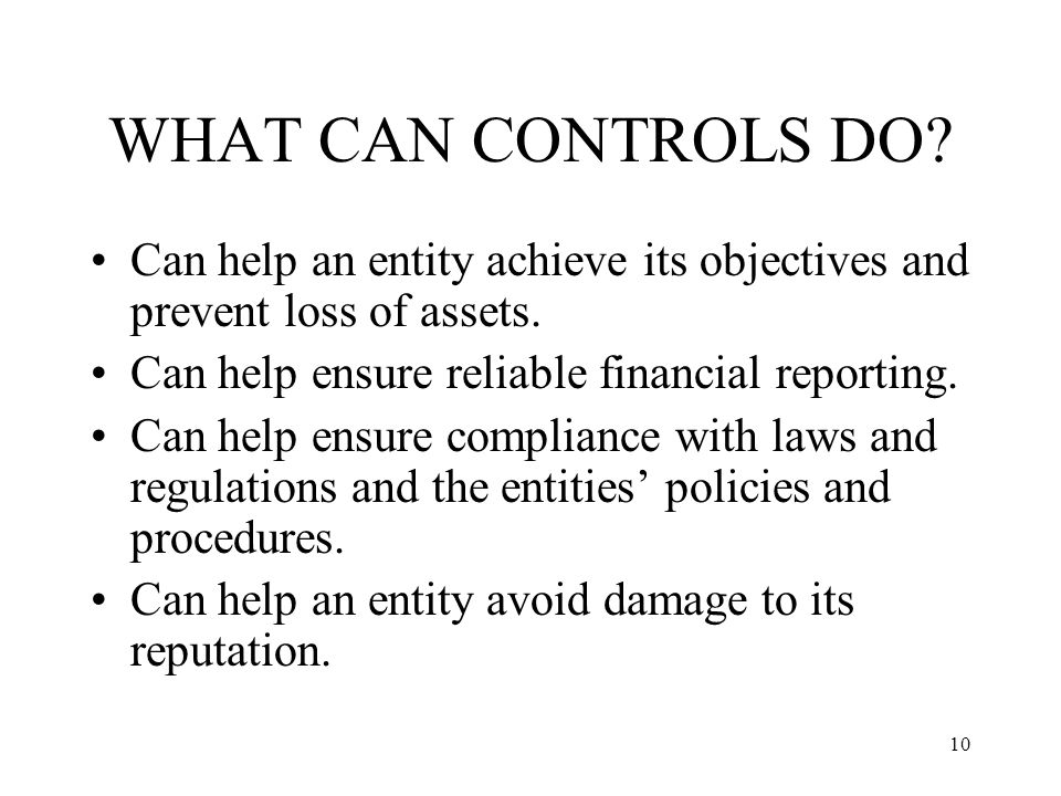 10 WHAT CAN CONTROLS DO. Can help an entity achieve its objectives and prevent loss of assets.