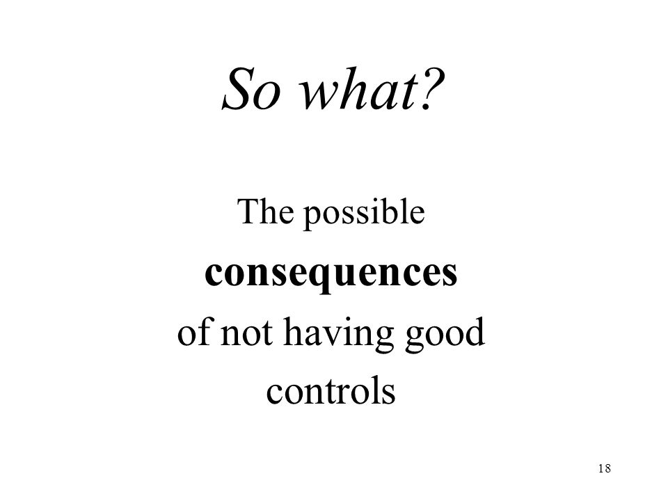 18 So what The possible consequences of not having good controls
