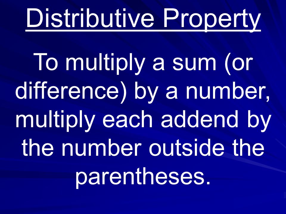 Distributive Property To multiply a sum (or difference) by a number, multiply each addend by the number outside the parentheses.