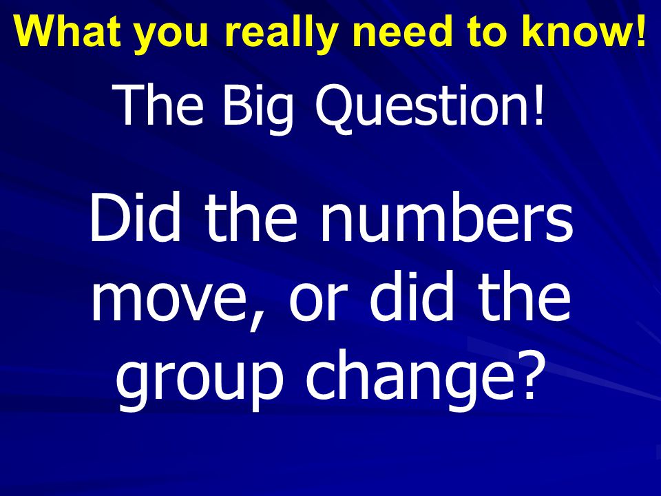 What you really need to know! The Big Question! Did the numbers move, or did the group change