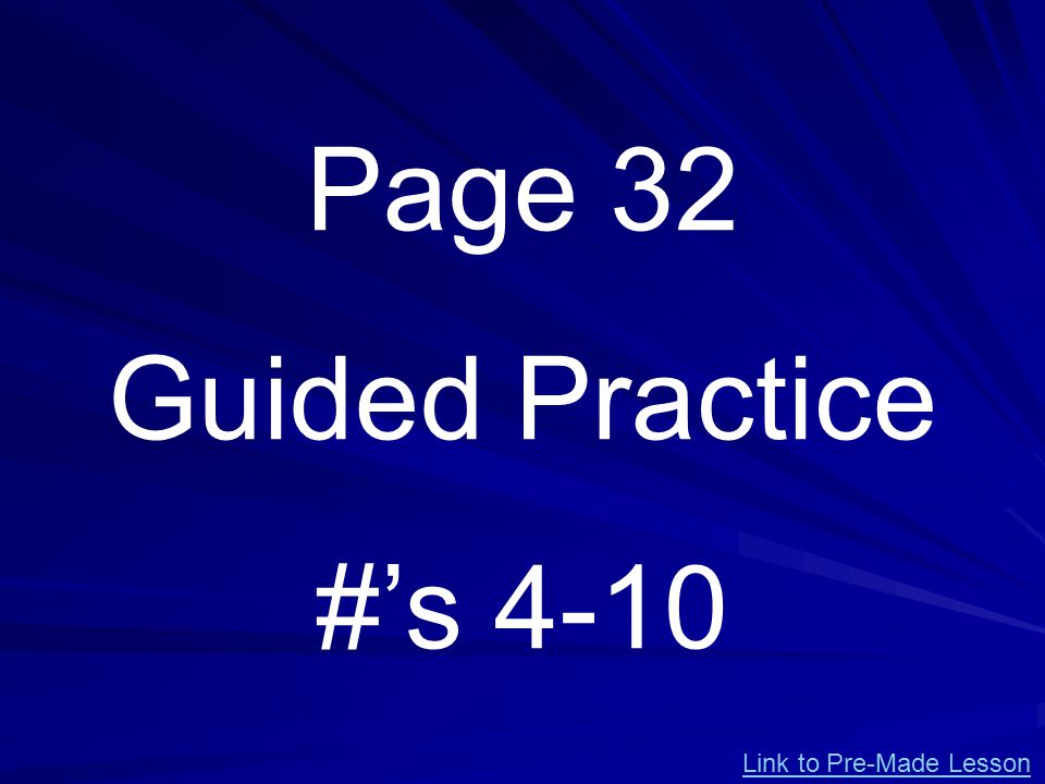 Page 32 Guided Practice #’s 4-10 Link to Pre-Made Lesson