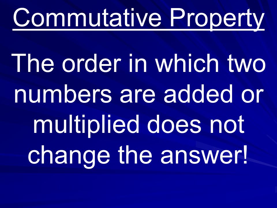Commutative Property The order in which two numbers are added or multiplied does not change the answer!