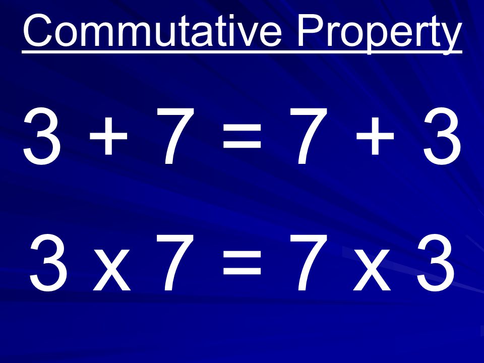 Commutative Property = x 7 = 7 x 3