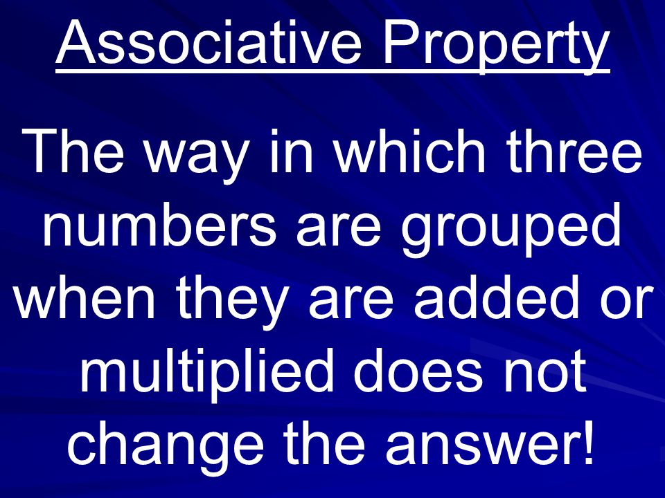 Associative Property The way in which three numbers are grouped when they are added or multiplied does not change the answer!