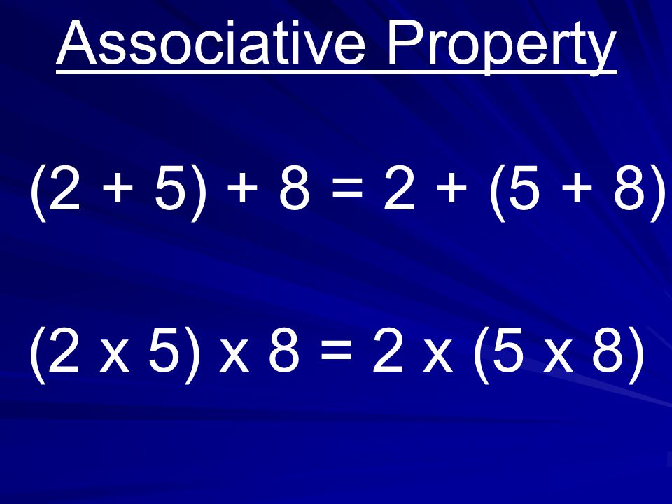 Associative Property (2 x 5) x 8 = 2 x (5 x 8) (2 + 5) + 8 = 2 + (5 + 8)